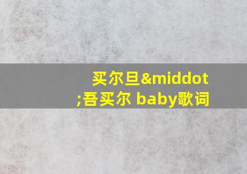 买尔旦·吾买尔 baby歌词